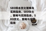 SEO排名优化策略及实践指南，SEO优化，策略与实践指南，SEO优化，策略与实践指南