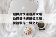 勘探员快速通关攻略,勘探员快速通关攻略,秘籍帮你一臂之力
