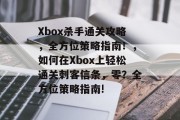 Xbox杀手通关攻略，全方位策略指南！，如何在Xbox上轻松通关刺客信条，零？全方位策略指南!