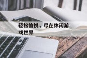 轻松愉悦，尽在休闲游戏世界