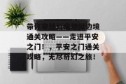 带你穿越幻痛地狱边境通关攻略——走进平安之门!,平安之门通关攻略,无尽奇幻之旅!