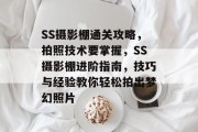 SS摄影棚通关攻略,拍照技术要掌握,SS摄影棚进阶指南,技巧与经验教你轻松拍出梦幻照片