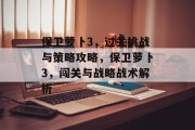 保卫萝卜3,过关挑战与策略攻略,保卫萝卜3,闯关与战略战术解析