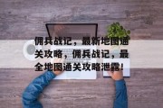 佣兵战记，最新地图通关攻略，佣兵战记，最全地图通关攻略泄露！