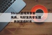 Steam游戏共享新风尚，与好友共享乐趣，共创游戏时光
