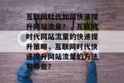 互联网时代如何快速提升网站流量？，互联网时代网站流量的快速提升策略，互联网时代快速提升网站流量的方法有哪些？