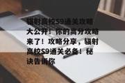 辐射高校S9通关攻略大公开!你的高分攻略来了!攻略分享,辐射高校S9通关必备!秘诀告诉你