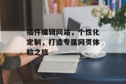 插件编辑网站，个性化定制，打造专属网页体验之旅