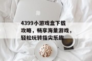 4399小游戏盒下载攻略，畅享海量游戏，轻松玩转指尖乐趣