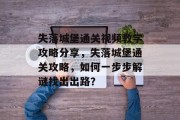 失落城堡通关视频教学攻略分享，失落城堡通关攻略，如何一步步解谜找出出路？