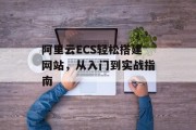 阿里云ECS轻松搭建网站，从入门到实战指南