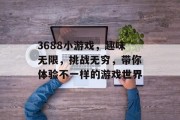 3688小游戏，趣味无限，挑战无穷，带你体验不一样的游戏世界