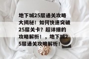 地下城25层通关攻略大揭秘!如何快速突破25层关卡?超详细的攻略解析!,地下城25层通关攻略解析!