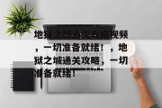 地狱之城通关攻略视频，一切准备就绪！，地狱之城通关攻略，一切准备就绪！