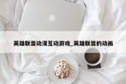 英雄联盟动漫互动游戏_英雄联盟的动画