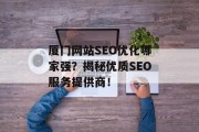 厦门网站SEO优化哪家强？揭秘优质SEO服务提供商！