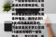 梦幻花园74通关攻略,一款能够帮助玩家快速通关的策略游戏。在这个游戏中,玩家需要利用智慧和技巧来克服各种难关,最终达到54关成功通关的目的。下面就是关于梦幻花园74通关攻略的一些关键点。,梦幻花园,速通关攻略及关键点分析