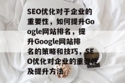 SEO优化对于企业的重要性，如何提升Google网站排名，提升Google网站排名的策略和技巧，SEO优化对企业的重要性及提升方法