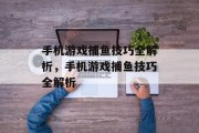 手机游戏捕鱼技巧全解析,手机游戏捕鱼技巧全解析 手机游戏捕鱼技巧全解析,手机游戏捕鱼技巧全解析