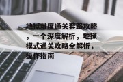 地狱难度通关套路攻略,一个深度解析,地狱模式通关攻略全解析,操作指南