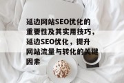延边网站SEO优化的重要性及其实用技巧，延边SEO优化，提升网站流量与转化的关键因素