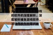 关于能用捕鱼所有游戏的软件的深度解析,深度解析捕鱼游戏软件,法律风险与犯罪问题 关于能用捕鱼所有游戏的软件的深度解析,深度解析捕鱼游戏软件,法律风险与犯罪问题