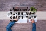 能赚Q币的捕鱼游戏，风险与真相，能赚Q币的捕鱼游戏，风险与真相揭秘