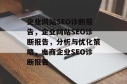 企业网站SEO诊断报告，企业网站SEO诊断报告，分析与优化策略，电商企业SEO诊断报告