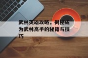 武林英雄攻略，揭秘成为武林高手的秘籍与技巧