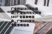 广安网站SEO优化指南，广安如何优化网站SEO? 全面策略指南，广安SEO优化，全面策略指南