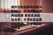 提升您的品牌知名度与影响力，于洪区高品质网站搭建 商家实战经验分享，于洪区高品质网站搭建，企业实战经验分享