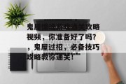 鬼屋惊魂游戏通关攻略视频,你准备好了吗?,鬼屋过招,必备技巧攻略教你通关!
