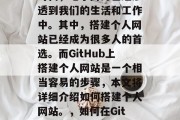 在当今科技飞速发展的时代,电子商务已经渗透到我们的生活和工作中。其中,搭建个人网站已经成为很多人的首选。而GitHub上搭建个人网站是一个相当容易的步骤,本文将详细介绍如何搭建个人网站。,如何在GitHub上搭建个人网站?