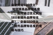企业网站SEO优化: 如何提高品牌知名度？，如何通过优化网站SEO来提升品牌知名度？，企业SEO优化，提升品牌知名度的策略与技巧