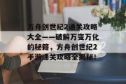 方舟创世纪2通关攻略大全——破解万变万化的秘籍，方舟创世纪2手游通关攻略全揭秘！