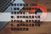 搜索引擎优化（SEO）策略，如何提升网站流量和排名，SEO策略，提升网站流量与排名的秘诀，搜索引擎优化，提升网站流量与排名的秘密武器