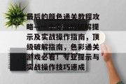 最后的颜色通关教程攻略—一个专业的破解提示及实战操作指南,顶级破解指南,色彩通关游戏必看!专业提示与实战操作技巧速成