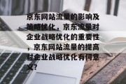 京东网站流量的影响及策略优化，京东流量对企业战略优化的重要性，京东网站流量的提高对企业战略优化有何意义？