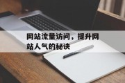 网站流量访问,提升网站人气的秘诀 网站流量访问,提升网站人气的秘诀