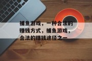 捕鱼游戏,一种合法的赚钱方式,捕鱼游戏,合法的赚钱途径之一 捕鱼游戏,一种合法的赚钱方式,捕鱼游戏,合法的赚钱途径之一