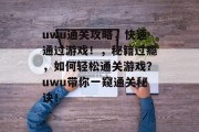 uwu通关攻略，快速通过游戏！，秘籍过瘾，如何轻松通关游戏？uwu带你一窥通关秘诀！