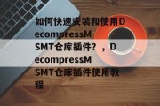 如何快速安装和使用DecompressMSMT仓库插件？，DecompressMSMT仓库插件使用教程