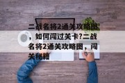二战名将2通关攻略图，如何闯过关卡?二战名将2通关攻略图，闯关秘籍