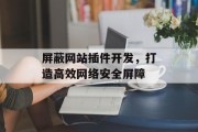 屏蔽网站插件开发，打造高效网络安全屏障