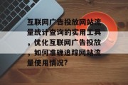 互联网广告投放网站流量统计查询的实用工具，优化互联网广告投放，如何准确追踪网站流量使用情况?