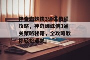 神奇蜘蛛侠3通关教程攻略,神奇蜘蛛侠3通关策略秘籍,全攻略教你轻松通关!
