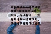 荒野乱斗双人通关攻略视频: 快速通关攻略指南,你没看错!,荒野乱斗双人通关攻略,快速通关秘籍帮你通关!