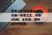 传奇4天2夜完美通关攻略—传奇之王，传奇4攻略，全天候，随时随地的打怪