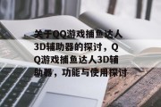 关于QQ游戏捕鱼达人3D辅助器的探讨,QQ游戏捕鱼达人3D辅助器,功能与使用探讨 关于QQ游戏捕鱼达人3D辅助器的探讨,QQ游戏捕鱼达人3D辅助器,功能与使用探讨