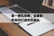 第一舰队攻略，全面解析如何打造无敌舰队